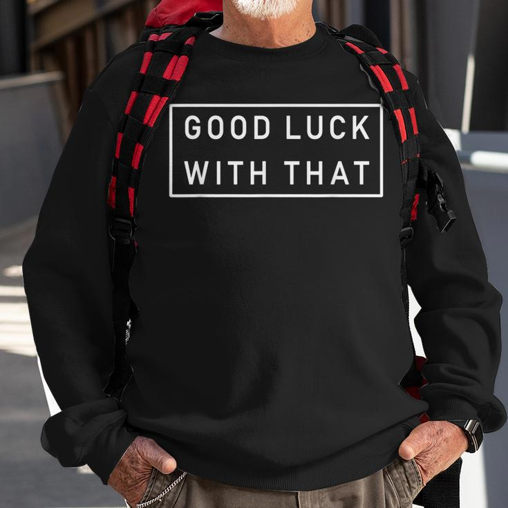 Good Luck With That Cool Fashion Funny Sarcastic Sweatshirt Gifts for Old Men