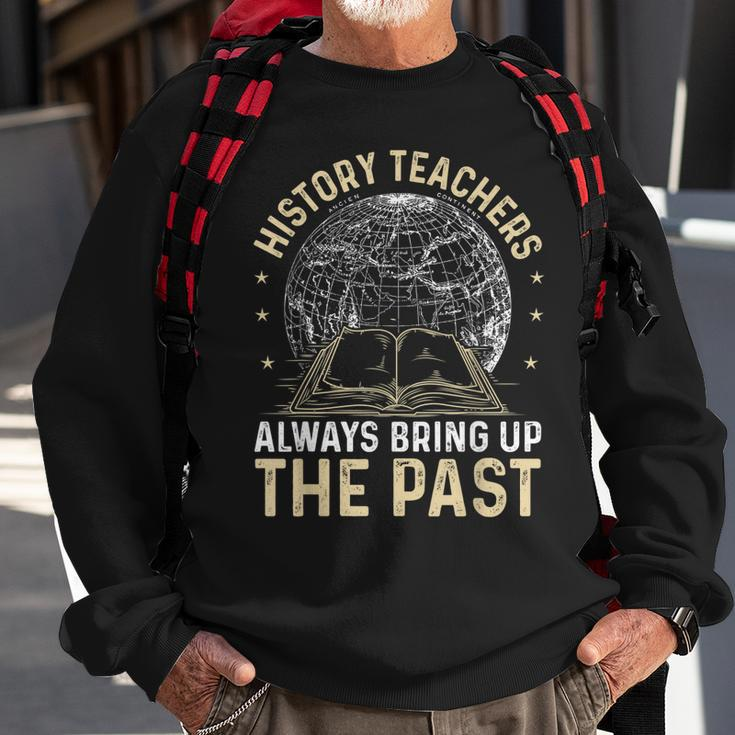 History Teachers Always Bring Up The Past Funny Teachers Sweatshirt Gifts for Old Men