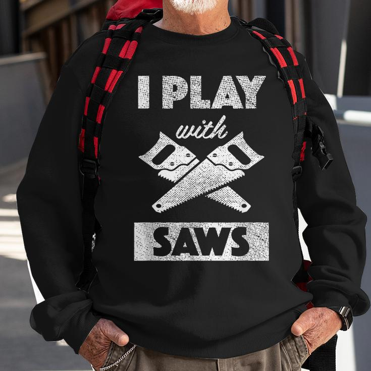 I Play With Saws Carpenter Builder Lumberjack Timber Sweatshirt Gifts for Old Men