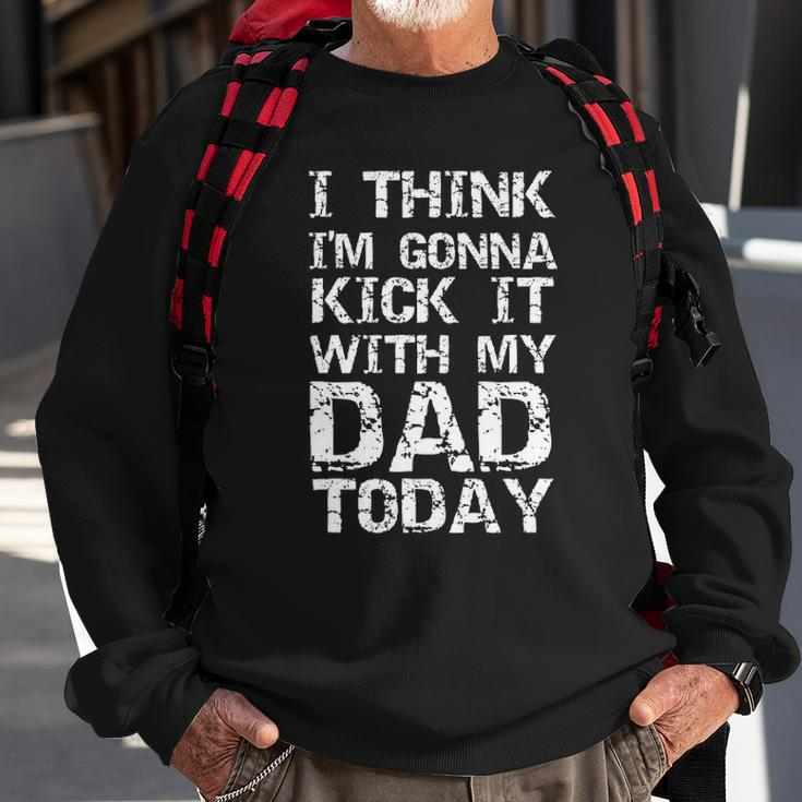 I Think Im Gonna Kick It With My Dad Today Funny Fathers Day Gift Sweatshirt Gifts for Old Men