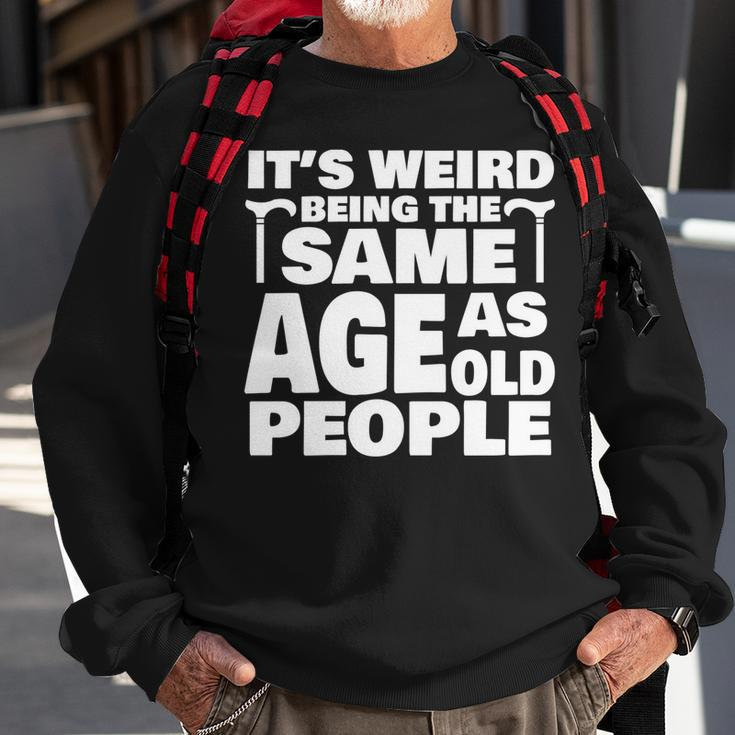 Its Weird Being The Same Age As Old People Funny Old People Sweatshirt Gifts for Old Men