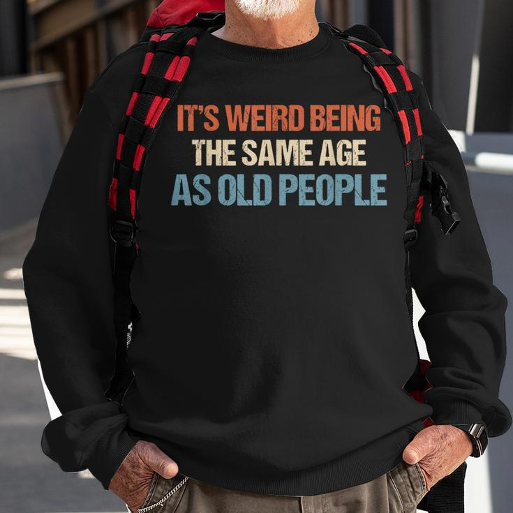 Its Weird Being The Same Age As Old People Men Women Funny Sweatshirt Gifts for Old Men