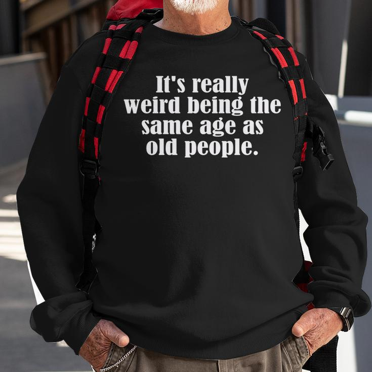 Old Age & Youth Its Weird Being The Same Age As Old People Sweatshirt Gifts for Old Men