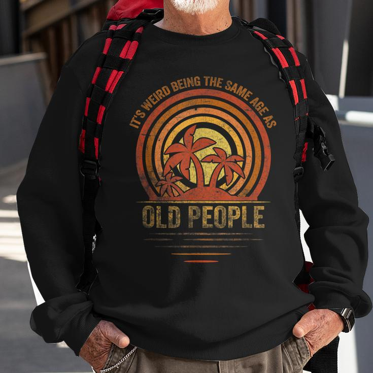 Older People Its Weird Being The Same Age As Old People Sweatshirt Gifts for Old Men