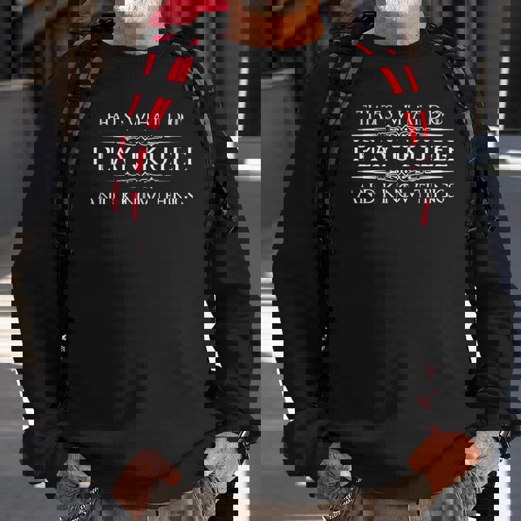 Ukulele Player Gifts - I Play Ukulele & I Know Things Funny Sweatshirt Gifts for Old Men