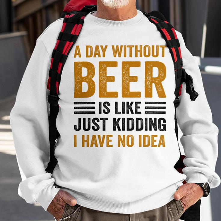 A Day Without Beer Is Like Just Kidding I Have No Idea Funny Saying Beer Lover Sweatshirt Gifts for Old Men