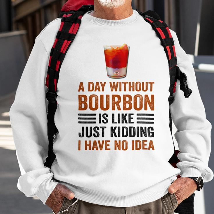 A Day Without Bourbon Is Like Just Kidding I Have No Idea Funny Saying Bourbon Lover Drinker Gifts Sweatshirt Gifts for Old Men