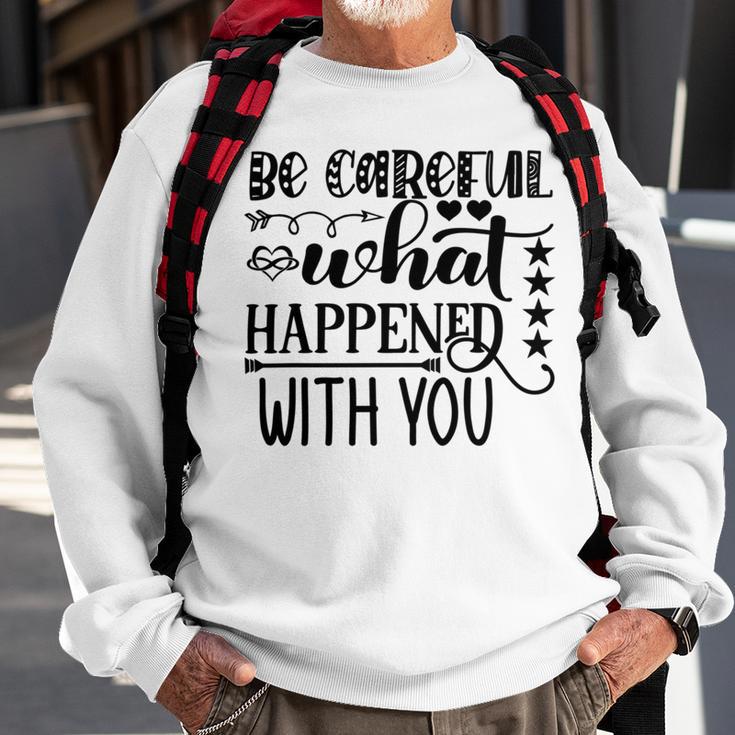 Be Careful With What Happens With You Sweatshirt Gifts for Old Men