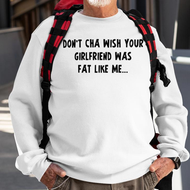 Dont Cha Wish Your Girlfriend Was Fat Like Me V2 Sweatshirt Gifts for Old Men