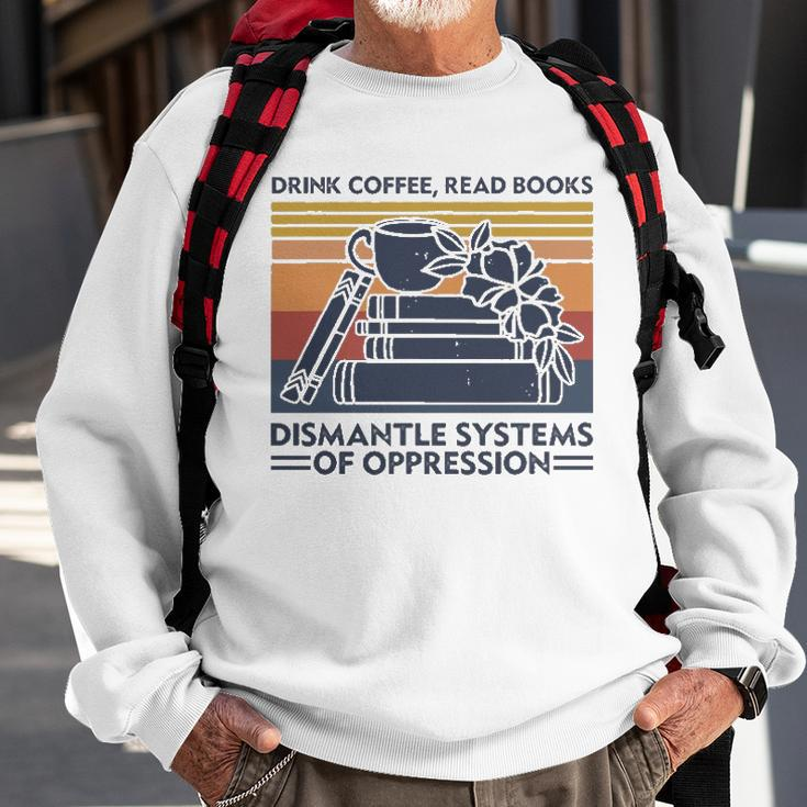 Drink Coffee Read Books Dismantle Systems Of Oppression Sweatshirt Gifts for Old Men