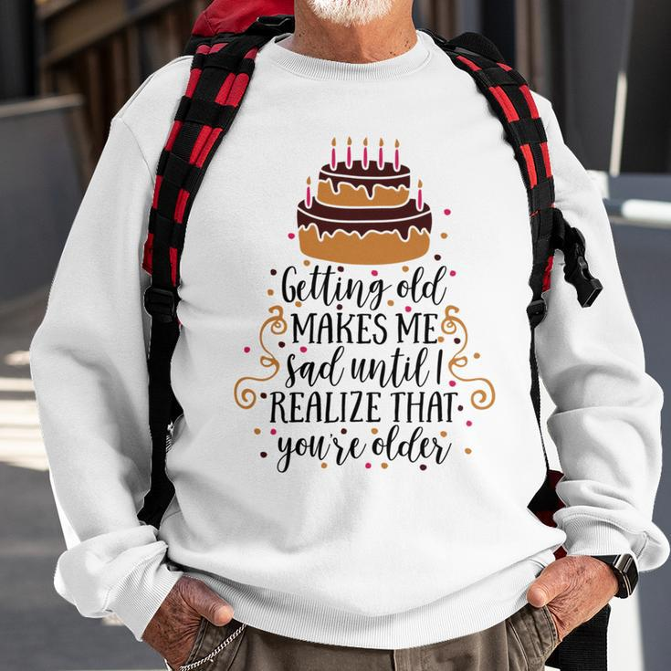 Getting Old Makes Me Sad Until I Realize That Youre Older Sweatshirt Gifts for Old Men