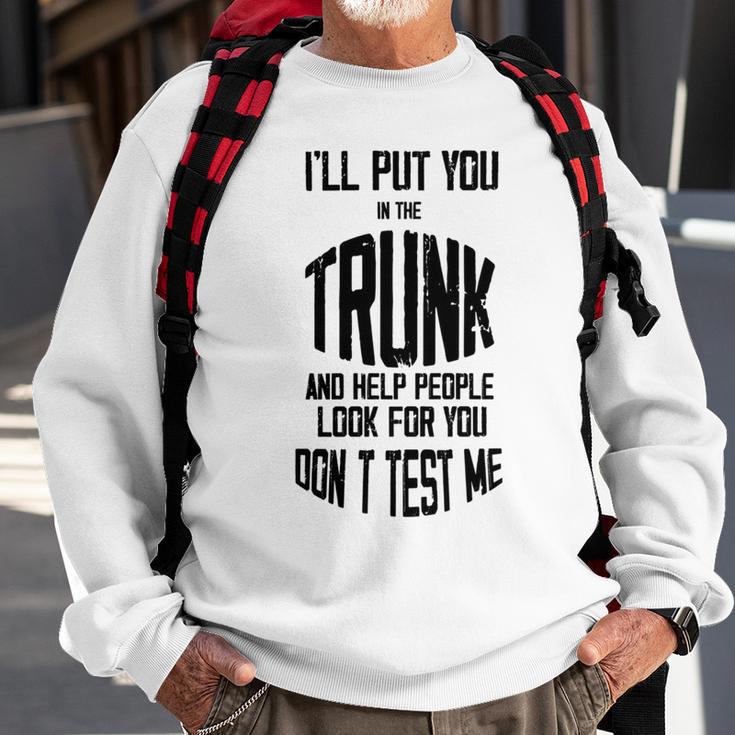 Ill Put You In The Trunk And Help People Look For You Dont Test Me Sweatshirt Gifts for Old Men