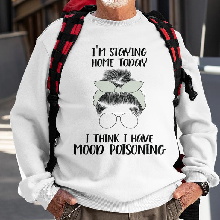 Im Staying Home Today I Think I Have Mood Poisoning Sweatshirt Gifts for Old Men