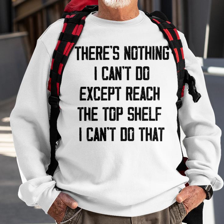 Theres Nothing I Cant Do Except Reach The Top Shelf I Cant Do That Funny Sweatshirt Gifts for Old Men