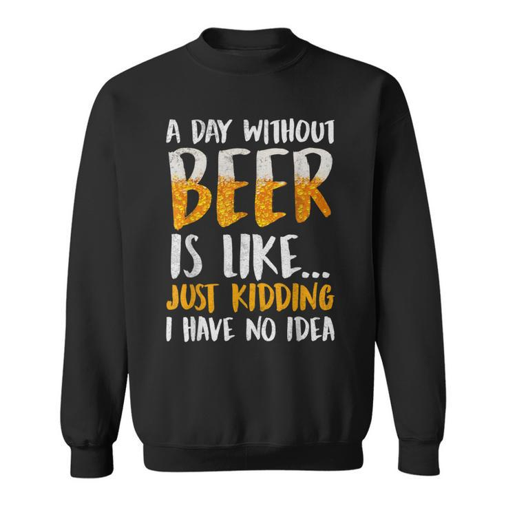 A Day Without Beer Is Like Just Kidding I Have No Idea  Sweatshirt