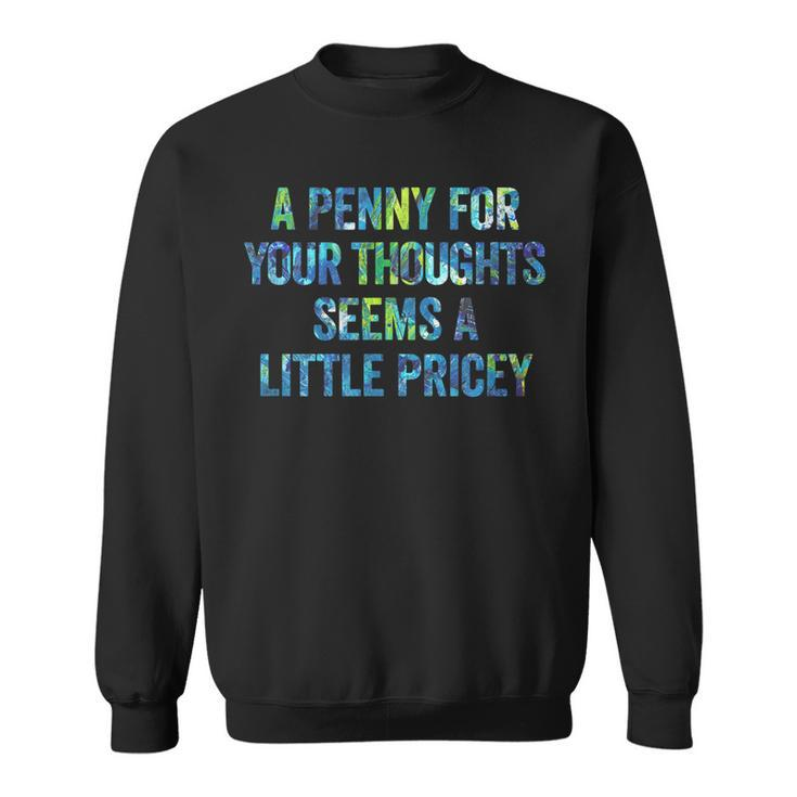 A Penny For Your Thoughts Seems A Little Pricey  Sweatshirt