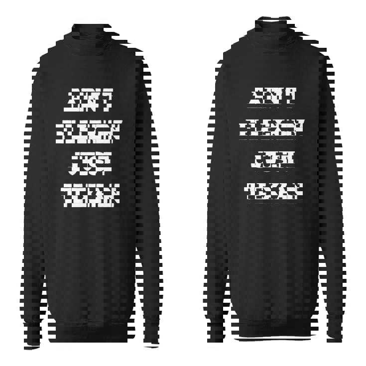 Aint Flexin Just Texan - Proud Texas  Sweatshirt