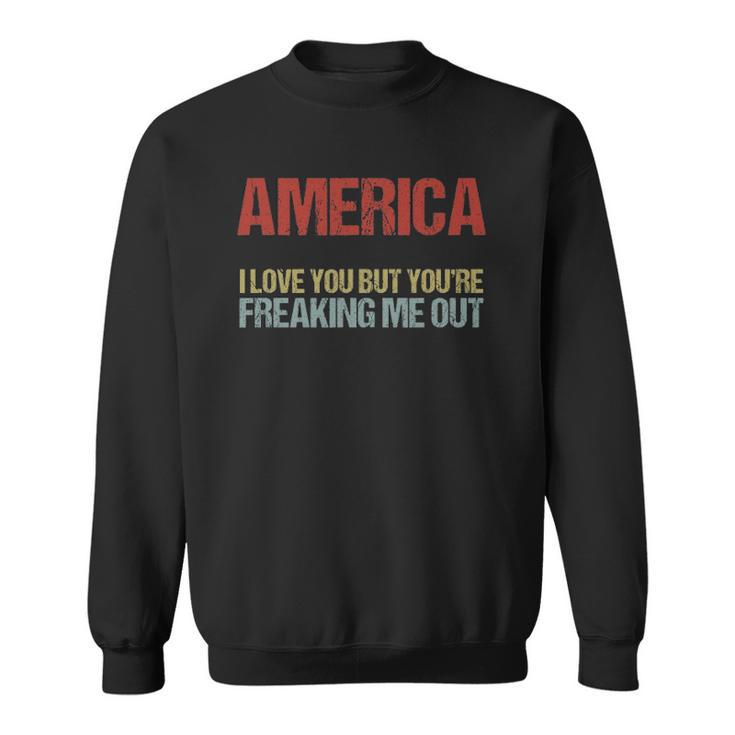 America I Love You But Youre Freaking Me Out Sweatshirt