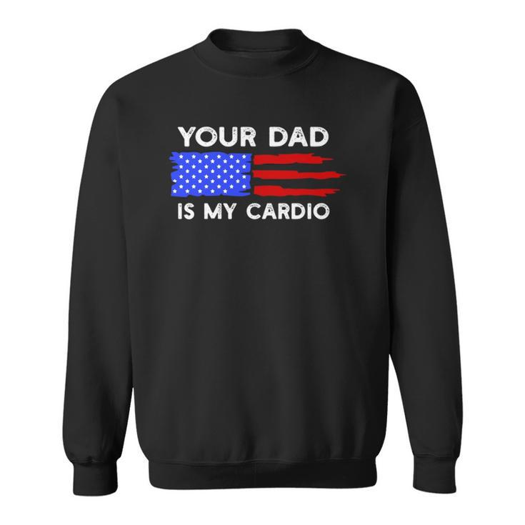 American Flag Funny Saying Your Dad Is My Cardio  Sweatshirt