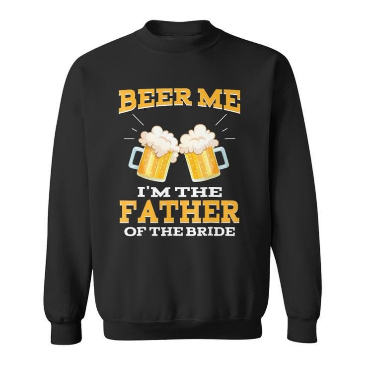 Beer Me Im The Father Of The Bride  Fathers Day Gift Sweatshirt