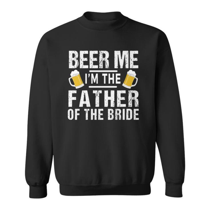 Beer Me Im The Father Of The Bride Gift Gift Funny Sweatshirt