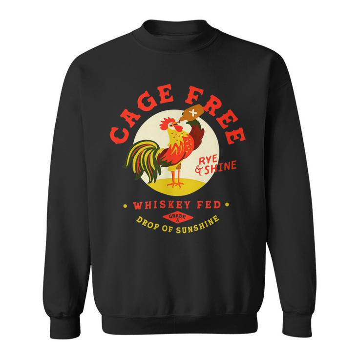 Chicken Chicken Cage Free Whiskey Fed Rye & Shine Rooster Funny Chicken Sweatshirt