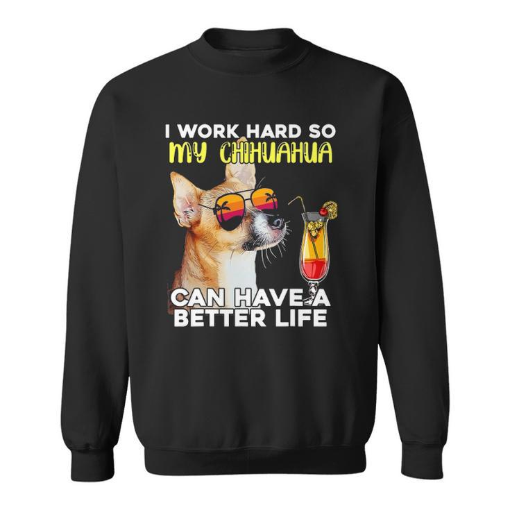 Chihuahua I Work Hard So My Chihuahua Can Have A Better Life Sweatshirt