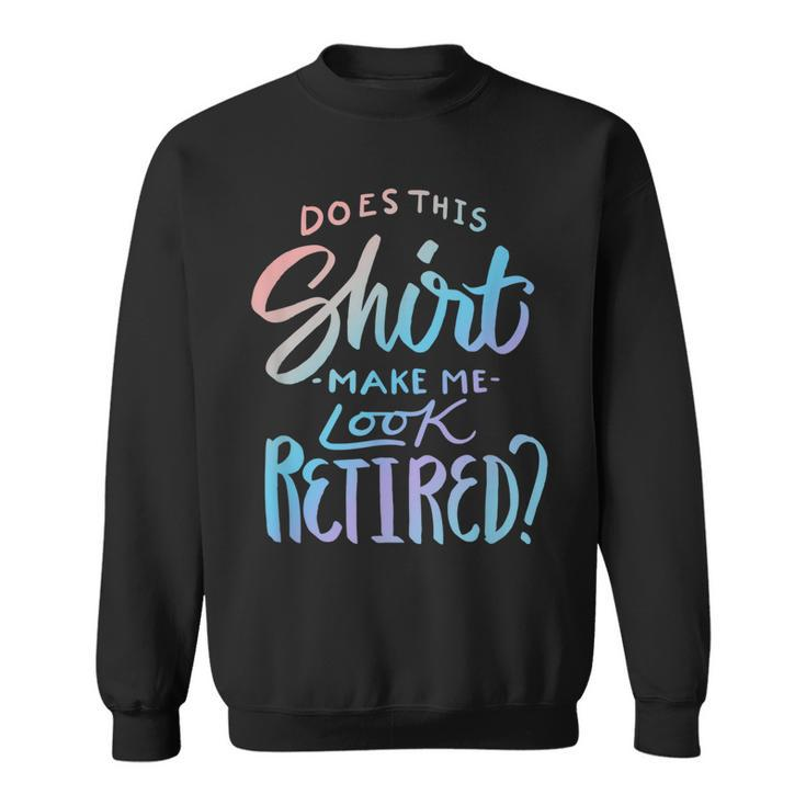 Does This  Make Me Look Retired Funny Retirement Quote Sweatshirt