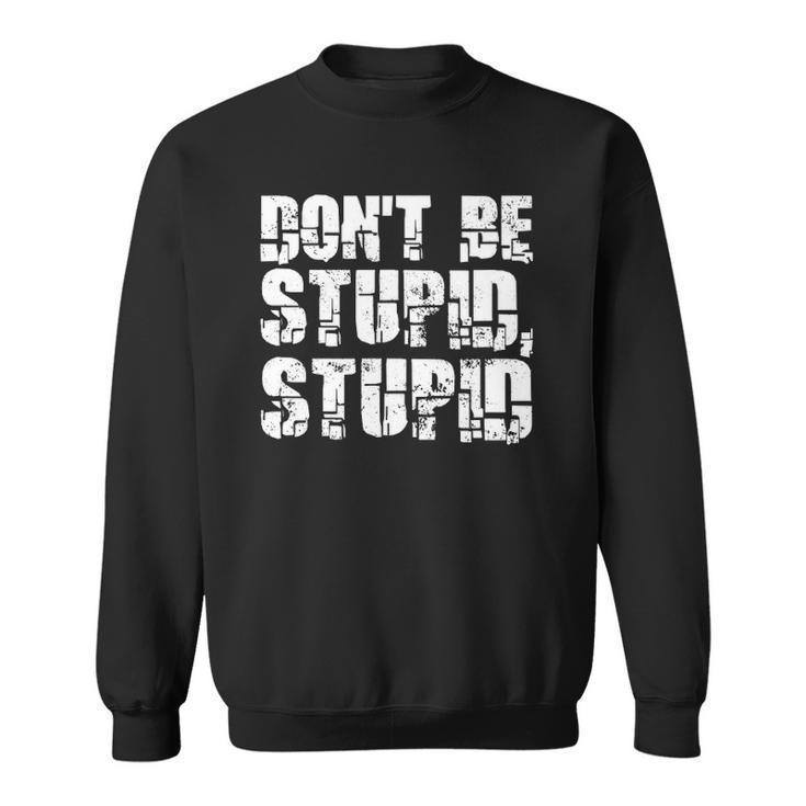 Dont Be Stupid Stupid Funny Saying Sweatshirt