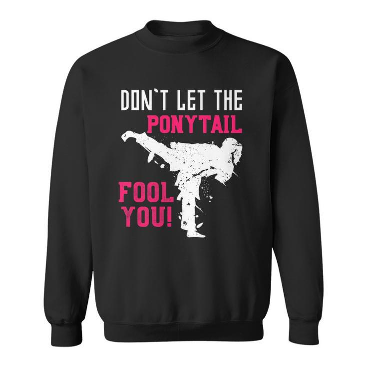 Dont Let The Ponytail Fool You Karateist Girls Gift Karate Sweatshirt