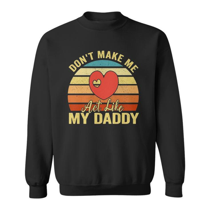 Dont Make Me Act Like My Daddy Vintage Gift  Sweatshirt