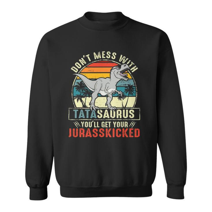 Dont Mess With Tatasaurus Youll Get Jurasskicked Tata Polish Dad Sweatshirt