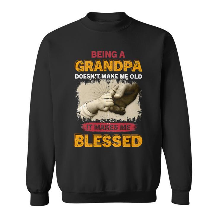 Father Grandpa Being A Grandpa Doesnt Make Me Old It Makes Me Blessed 61 Family Dad Sweatshirt