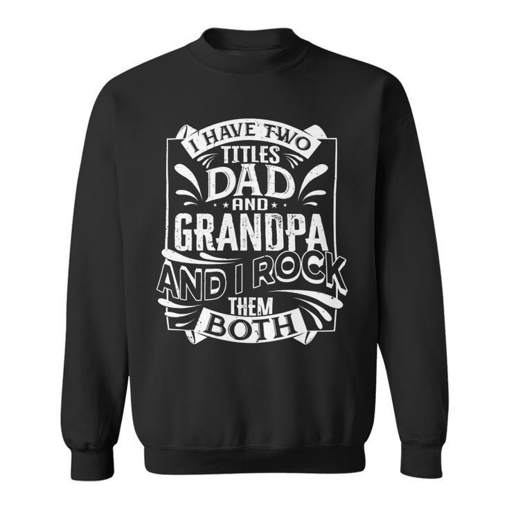 Father Grandpa I Have Two Titles Dad And Grandpa And I Rock Them Both414 Family Dad Sweatshirt
