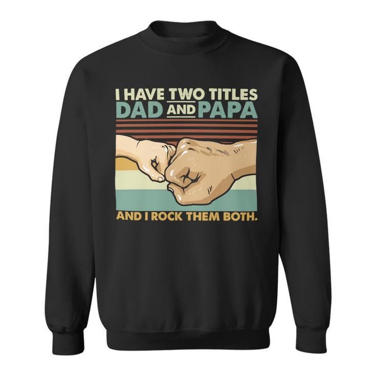 Father Grandpa I Have Two Titles Dad And Papa And I Rock Them Both 108 Family Dad Sweatshirt