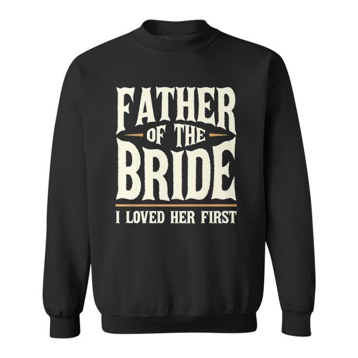 Father Of The Bride I Loved Her First  Sweatshirt