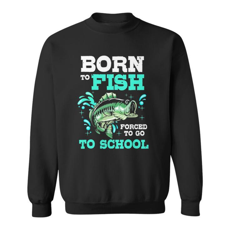 Funny Bass Fishing Born To Fish Forced To Go To School Sweatshirt