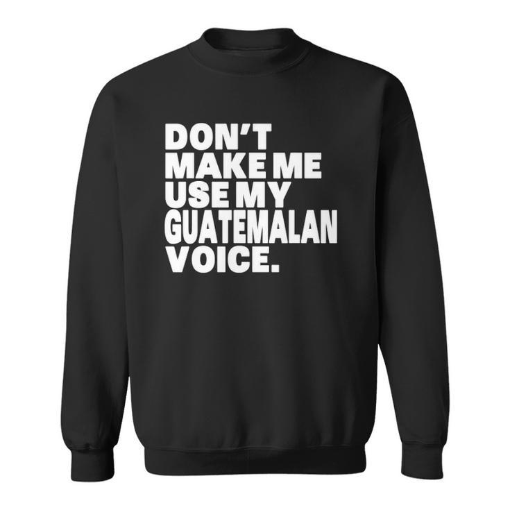 Funny Guatemala Use My Guatemalan Voice Sweatshirt