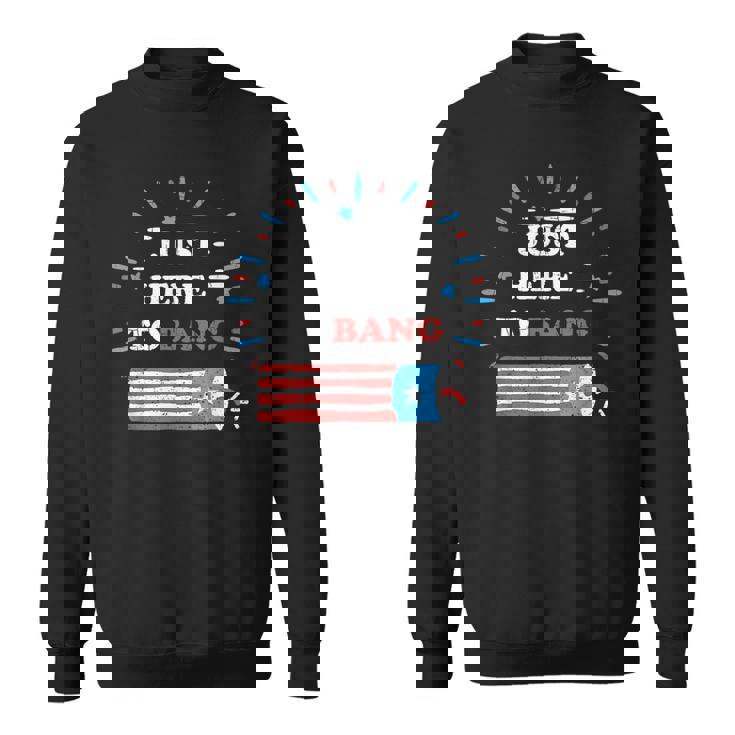 Funny Im Just Here To Bang  Fourth Of July 4Th Of July  Sweatshirt