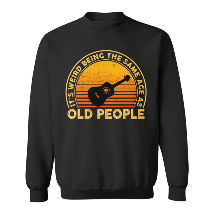Funny Its Weird Being The Same Age As Old People   Sweatshirt