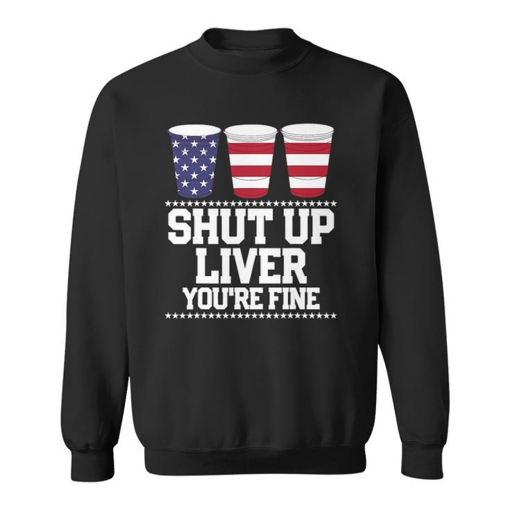 Funny July 4Th  Shut Up Liver Youre Fine Beer Cups Tee Sweatshirt