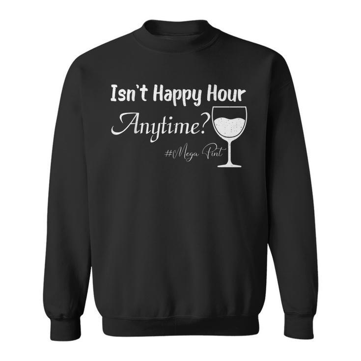 Funny Mega Pint - Isnt Happy Hour Anytime Mega Pint  Sweatshirt