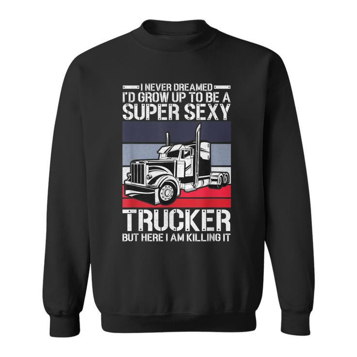Funny Never Dreamed Id Grow Up To Be A Super Sexy Trucker Sweatshirt