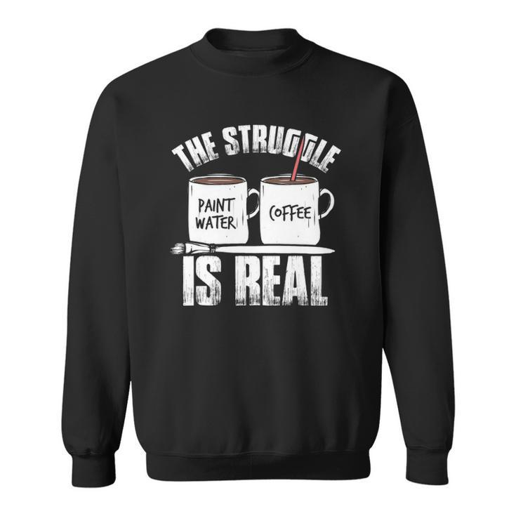 Funny Painter Problems Art The Struggle Is Real Sweatshirt