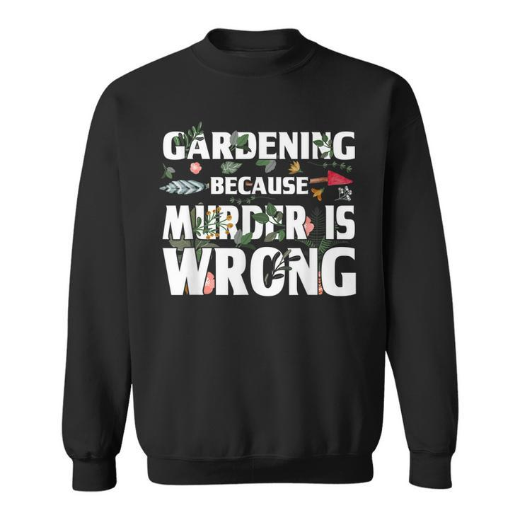 Gardening Because Murder Is Wrong - Gardeners  Sweatshirt