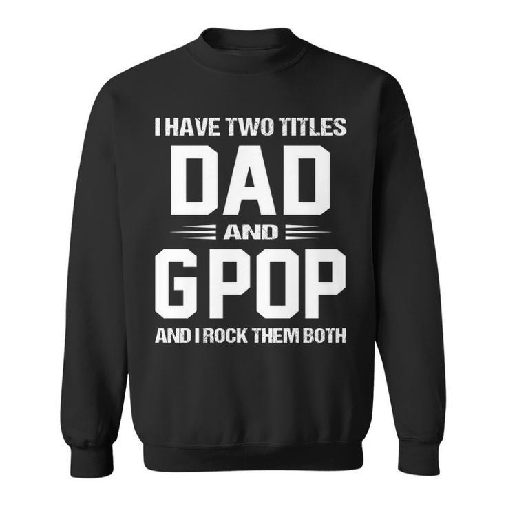 Gpop Grandpa Gift I Have Two Titles Dad And Gpop Sweatshirt