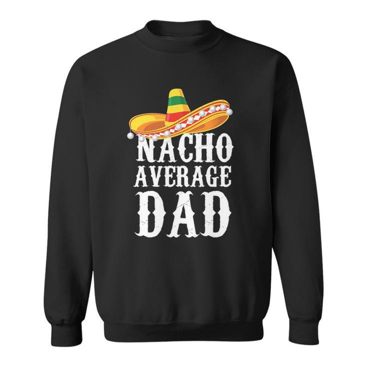 Happy Cinco De Mayo Mens Nacho Average Dad Mexican Father Gift Sweatshirt