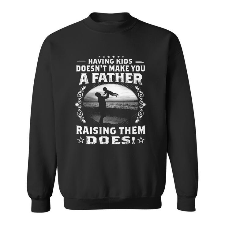 Having Kids Doesnt Make You A Father Raising Them Does Proud Dad Sweatshirt