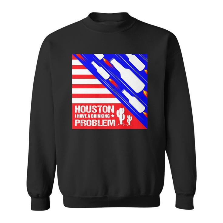 Houston I Have A Drinking Problem Funny 4Th Of July Sweatshirt