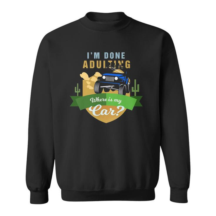 I Am Done Adulting Where Is My Car Off Road Sweatshirt
